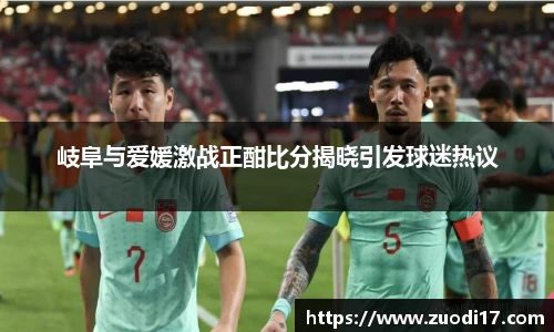 岐阜与爱媛激战正酣比分揭晓引发球迷热议