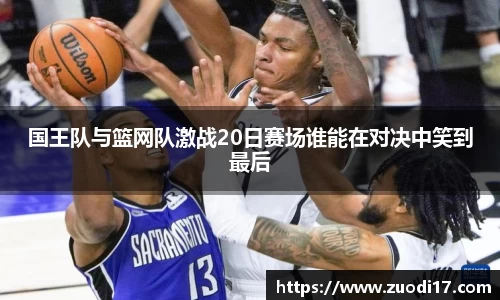 国王队与篮网队激战20日赛场谁能在对决中笑到最后